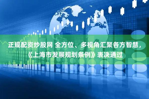 正规配资炒股网 全方位、多视角汇聚各方智慧，《上海市发展规划条例》表决通过
