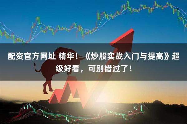 配资官方网址 精华！《炒股实战入门与提高》超级好看，可别错过了！