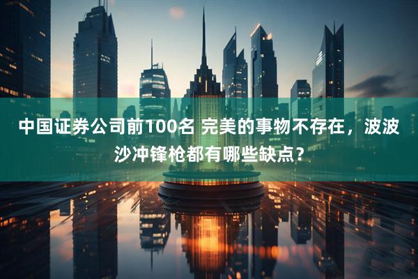 中国证券公司前100名 完美的事物不存在，波波沙冲锋枪都有哪些缺点？