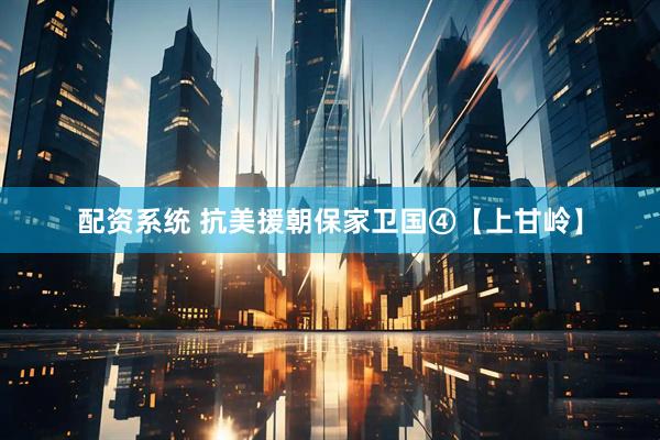 配资系统 抗美援朝保家卫国④【上甘岭】