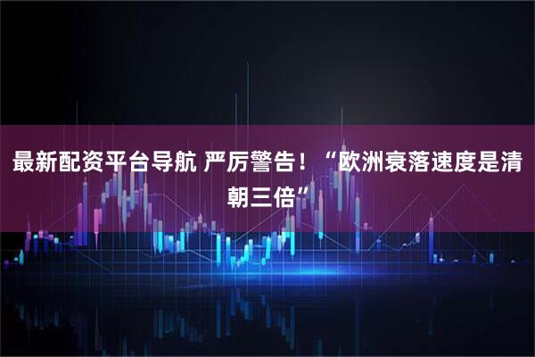 最新配资平台导航 严厉警告！“欧洲衰落速度是清朝三倍”