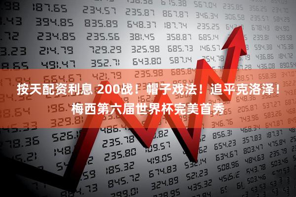 按天配资利息 200战！帽子戏法！追平克洛泽！梅西第六届世界杯完美首秀