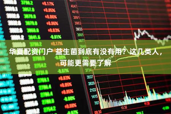 华夏配资门户 益生菌到底有没有用？这几类人，可能更需要了解